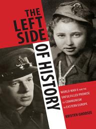 Icon image The Left Side of History: World War II and the Unfulfilled Promise of Communism in Eastern Europe
