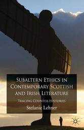 Icon image Subaltern Ethics in Contemporary Scottish and Irish Literature: Tracing Counter-Histories