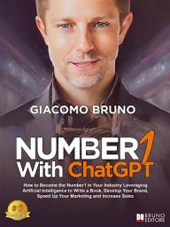 Icon image Number1 With ChatGPT: How to Become the Number1 in Your Industry Leveraging Artificial Intelligence to Write a Book, Develop Your Brand, Speed Up Your Marketing and Increase Sales