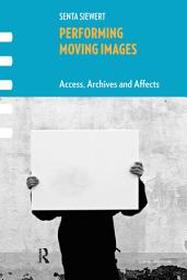 Icon image Performing Moving Images: Access, Archives and Affects