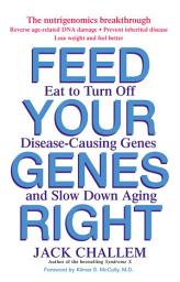 Icon image Feed Your Genes Right: Eat to Turn Off Disease-Causing Genes and Slow Down Aging