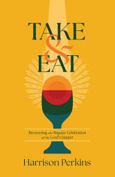 Icon image Take and Eat: Recovering the Regular Celebration of the Lord’s Supper