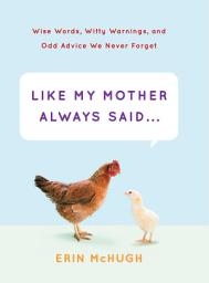 Icon image Like My Mother Always Said . . .: Wise Words, Witty Warnings, and Odd Advice We Never Forget