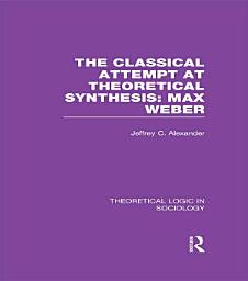 Icon image Classical Attempt at Theoretical Synthesis (Theoretical Logic in Sociology): Max Weber