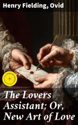Icon image The Lovers Assistant; Or, New Art of Love: Enriched edition. Exploring Love Through Time: An Anthology of Classic Literature