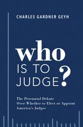 Icon image Who is to Judge?: The Perennial Debate Over Whether to Elect or Appoint America's Judges