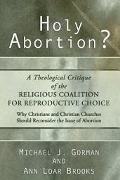 Icon image Holy Abortion? A Theological Critique of the Religious Coalition for Reproductive Choice: A Theological Critique of the Religious Coalition for Reproductive Choice : why Christians and Christian Churches Should Reconsider the Issue of Abortion