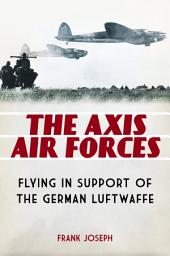 Icon image The Axis Air Forces: Flying in Support of the German Luftwaffe