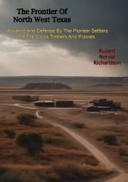 Icon image The Frontier Of North West Texas: Advance And Defense By The Pioneer Settlers Of The Cross Timbers And Prairies