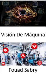 Icon image Visión De Máquina: Permitir que las computadoras obtengan información significativa de imágenes digitales, videos y entradas visuales