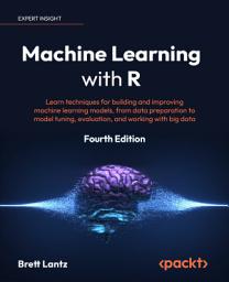 Icon image Machine Learning with R: Learn techniques for building and improving machine learning models, from data preparation to model tuning, evaluation, and working with big data, Edition 4