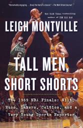 Icon image Tall Men, Short Shorts: The 1969 NBA Finals: Wilt, Russ, Lakers, Celtics, and a Very Young Sports Reporter