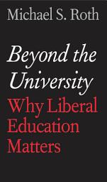 Icon image Beyond the University: Why Liberal Education Matters
