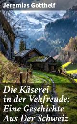 Icon image Die Käserei in der Vehfreude: Eine Geschichte Aus Der Schweiz: Ein tiefer Einblick in das ländliche Leben der Schweiz im 19. Jahrhundert