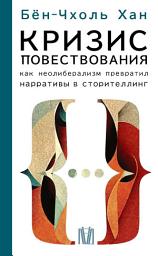 Icon image Кризис повествования. Как неолиберализм превратил нарративы в сторителлинг