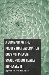Icon image A Summary of the Proofs that Vaccination Does Not Prevent Small-pox but Really Increases It