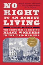 Icon image No Right to An Honest Living (Winner of the Pulitzer Prize): The Struggles of Boston's Black Workers in the Civil War Era