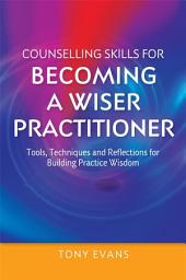Icon image Counselling Skills for Becoming a Wiser Practitioner: Tools, Techniques and Reflections for Building Practice Wisdom