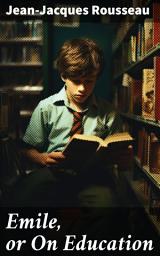 Icon image Emile, or On Education: A Child-Centered Approach to Education and Moral Development