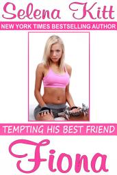 Icon image Tempting His Best Friend: Fiona (Steamy, Barely Legal, Taboo Romance, Erotic Sex Stories): Tempting His Best Friend