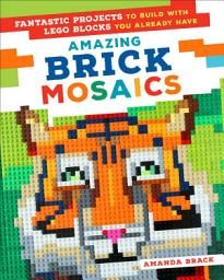 Icon image Amazing Brick Mosaics: Fantastic Projects to Build with Lego Blocks You Already Have