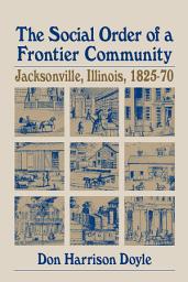 Icon image The Social Order of a Frontier Community: Jacksonville, Illinois, 1825-70