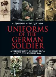 Icon image Uniforms of the German Soldier: An Illustrated History from 1870 to the Present Day