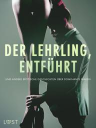 Icon image Der Lehrling, Entführt und andere erotische Geschichten über dominante Frauen