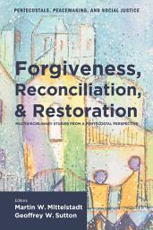 Icon image Forgiveness, Reconciliation, and Restoration: Multidisciplinary Studies from a Pentecostal Perspective