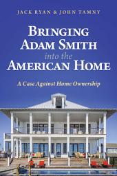 Icon image Bringing Adam Smith into the American Home: A Case Against Home Ownership