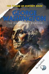 Icon image George Washington: The Gentleman Warrior: Exploring the Virtues of America's Founding Father: From Revolutionary Commander to First President