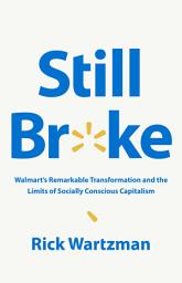 Icon image Still Broke: Walmart's Remarkable Transformation and the Limits of Socially Conscious Capitalism