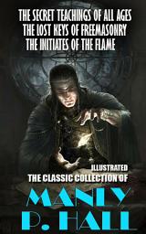 Icon image The Classic Collection of Manly P. Hall. Illustrated: The Secret Teachings of All Ages, The Lost Keys of Freemasonry, The Initiates of the Flame