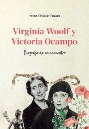 Icon image Virginia Woolf y Victoria Ocampo: Biografía de un encuentro