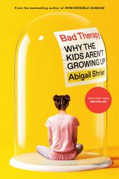 Icon image Bad Therapy: Why the Kids Aren't Growing Up