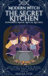 Icon image Modern Witch - the Secret Kitchen - Powerful Magic Ritual Recipes: Use food as a White Magic Ritual for Love, Seduction. Success and Elixir of Youth