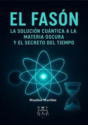 Icon image EL FASÓN: LA SOLUCIÓN CUÁNTICA A LA MATERIA OSCURA Y EL SECRETO DEL TIEMPO