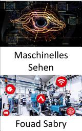 Icon image Maschinelles Sehen: Computer in die Lage versetzen, sinnvolle Informationen aus digitalen Bildern, Videos und visuellen Eingaben abzuleiten