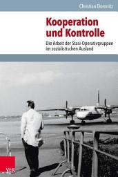Icon image Kooperation und Kontrolle: Die Arbeit der Stasi-Operativgruppen im sozialistischen Ausland