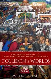 Icon image Collision of Worlds: A Deep History of the Fall of Aztec Mexico and the Forging of New Spain