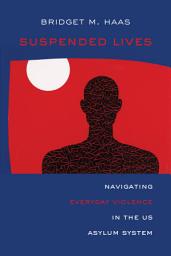 Icon image Suspended Lives: Navigating Everyday Violence in the US Asylum System