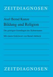 Icon image Bildung und Religion: Die geistigen Grundlagen des Kulturstaates. Mit einem Geleitwort von Bernd Ahrbeck