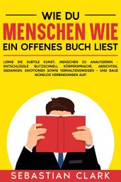 Icon image Wie du Menschen wie ein offenes Buch liest: Lerne die subtile Kunst, Menschen zu analysieren - Entschlüssle blitzschnell Körpersprache, Absichten, Gedanken, Emotionen sowie Verhaltensweisen – und baue mühelos Verbindungen auf!