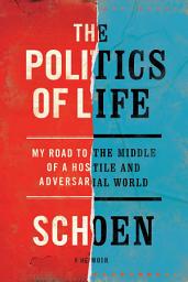 Icon image The Politics of Life: My Road to the Middle of a Hostile and Adversarial World
