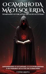 Icon image O CAMINHO DA MÃO ESQUERDA Dominando as Forças das Trevas do Ocultismo: Entendendo o satanismo, o luciferianismo e os poderes ocultos do submundo