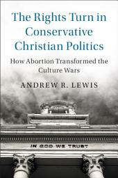 Icon image The Rights Turn in Conservative Christian Politics: How Abortion Transformed the Culture Wars