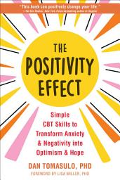 Icon image The Positivity Effect: Simple CBT Skills to Transform Anxiety and Negativity into Optimism and Hope