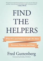 Icon image Find the Helpers: What 9/11 and Parkland Taught Me About Recovery, Purpose, and Hope