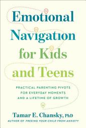 Icon image Emotional Navigation for Kids and Teens: Practical Parenting Pivots for Everyday Moments and a Lifetime of Growth