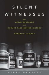 Icon image Silent Witnesses: The Often Gruesome but Always Fascinating History of Forensic Science